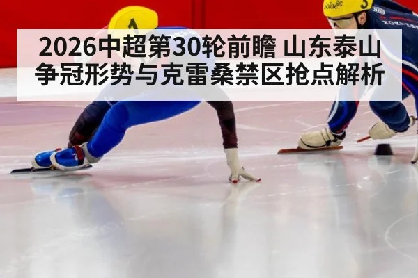 2026中超第30轮前瞻 山东泰山争冠形势与克雷桑禁区抢点解析