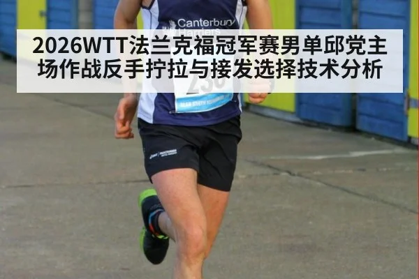 2026WTT法兰克福冠军赛男单邱党主场作战反手拧拉与接发选择技术分析